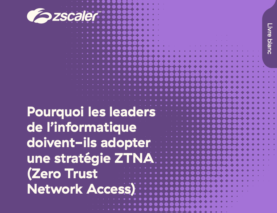 Pourquoi les leaders de l’informatique doivent-ils adopter une stratégie ZTNA (Zero Trust Network Access)